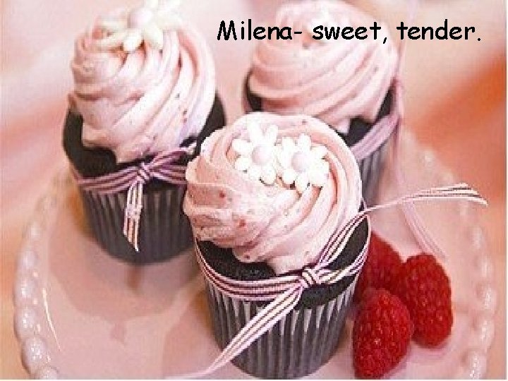 Milena- sweet, tender. 