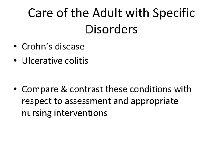 Care of the Adult with Specific Disorders • Crohn’s disease • Ulcerative colitis •