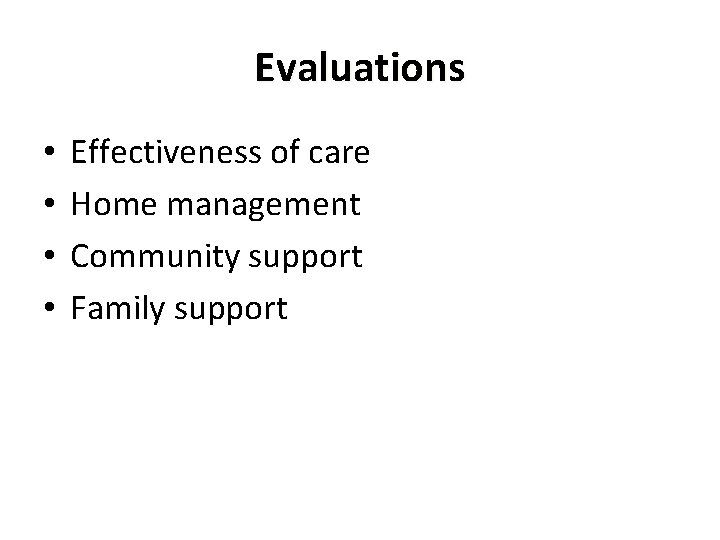 Evaluations • • Effectiveness of care Home management Community support Family support 