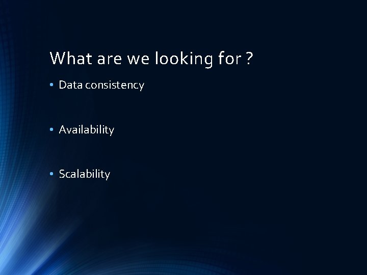 What are we looking for ? • Data consistency • Availability • Scalability 