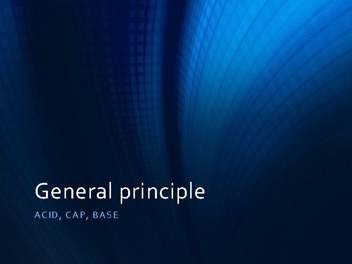 General principle ACID, CA P, B ASE 