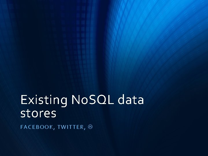 Existing No. SQL data stores FACE BOOK, TWITTE R, 