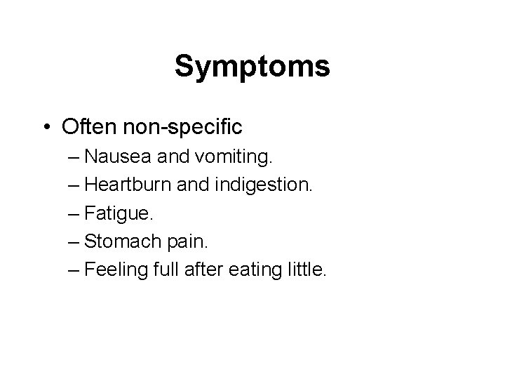 Symptoms • Often non-specific – Nausea and vomiting. – Heartburn and indigestion. – Fatigue.