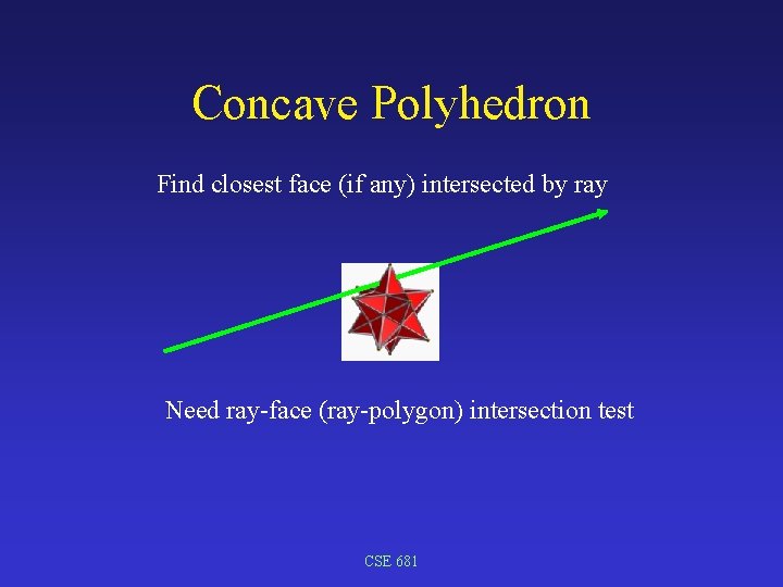 Concave Polyhedron Find closest face (if any) intersected by ray Need ray-face (ray-polygon) intersection