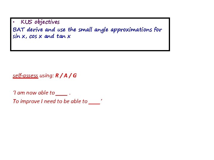  • KUS objectives BAT derive and use the small angle approximations for sin