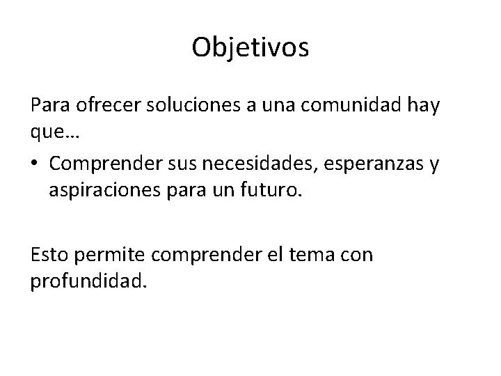 Objetivos Para ofrecer soluciones a una comunidad hay que… • Comprender sus necesidades, esperanzas