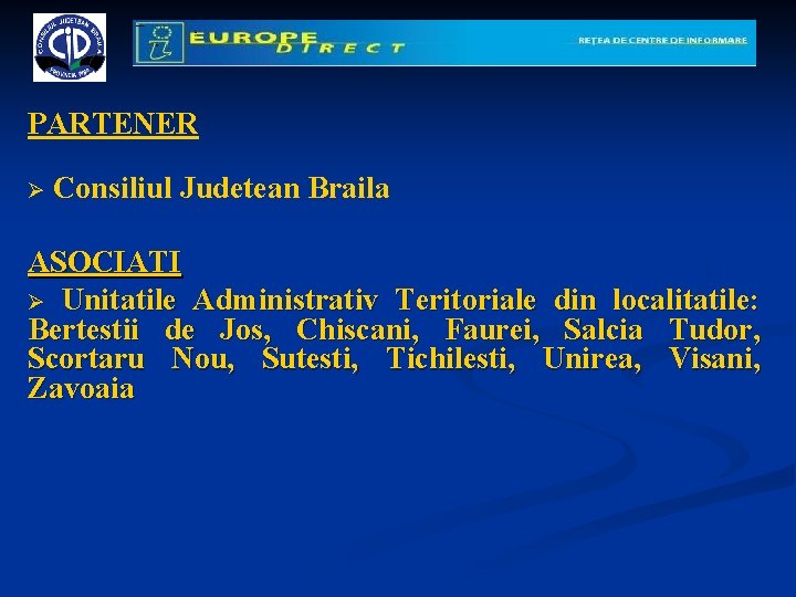 PARTENER Ø Consiliul Judetean Braila ASOCIATI Ø Unitatile Administrativ Teritoriale din localitatile: Bertestii de