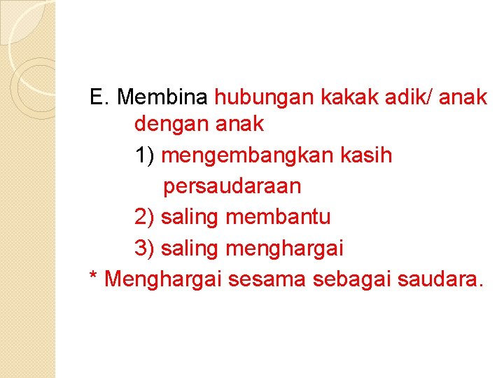 E. Membina hubungan kakak adik/ anak dengan anak 1) mengembangkan kasih persaudaraan 2) saling