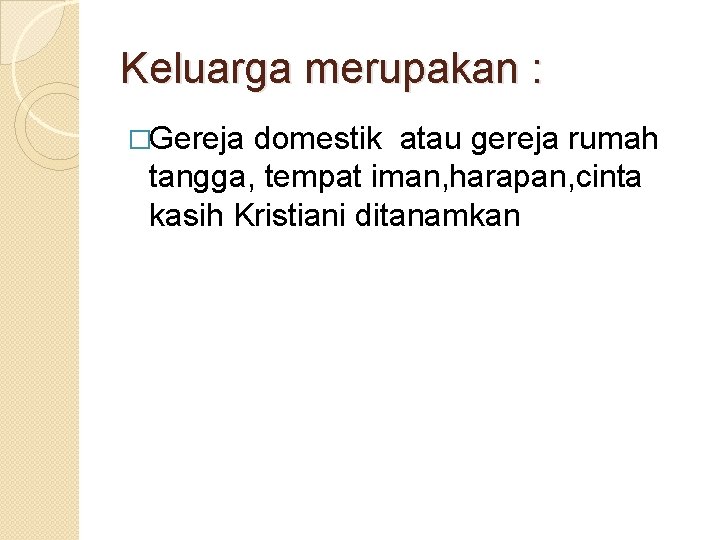 Keluarga merupakan : �Gereja domestik atau gereja rumah tangga, tempat iman, harapan, cinta kasih
