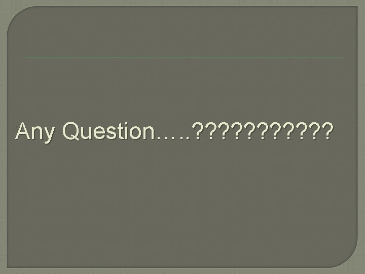 Any Question…. . ? ? ? Any Question…. . ? ? ?