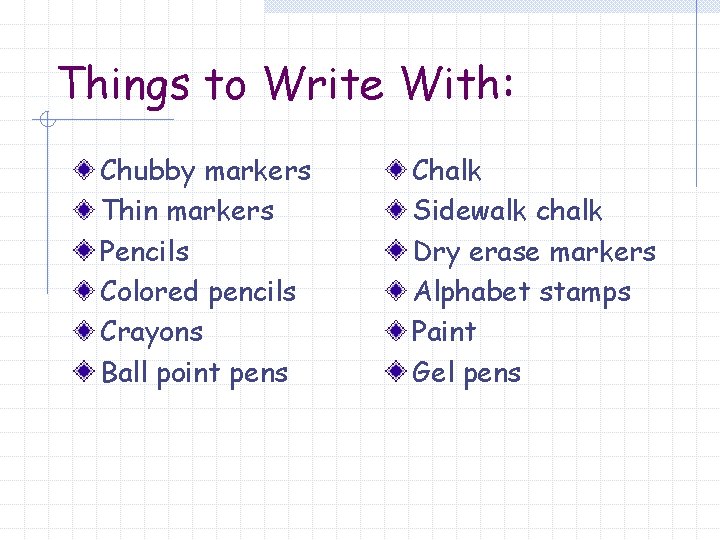 Things to Write With: Chubby markers Thin markers Pencils Colored pencils Crayons Ball point