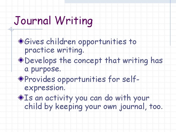 Journal Writing Gives children opportunities to practice writing. Develops the concept that writing has