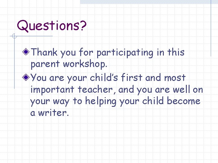 Questions? Thank you for participating in this parent workshop. You are your child’s first