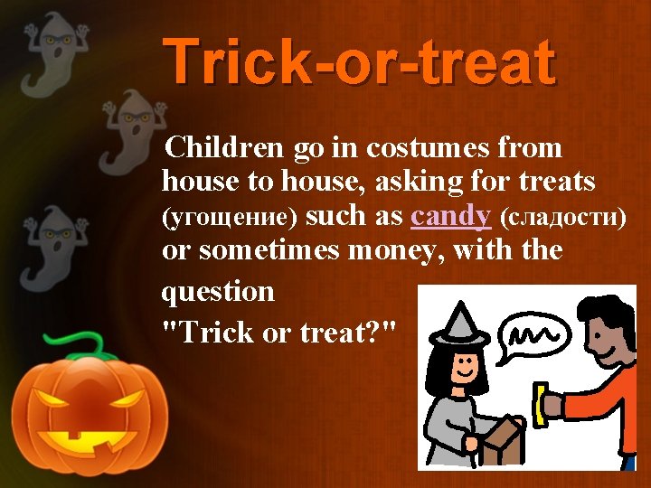 Trick-or-treat Children go in costumes from house to house, asking for treats (угощение) such