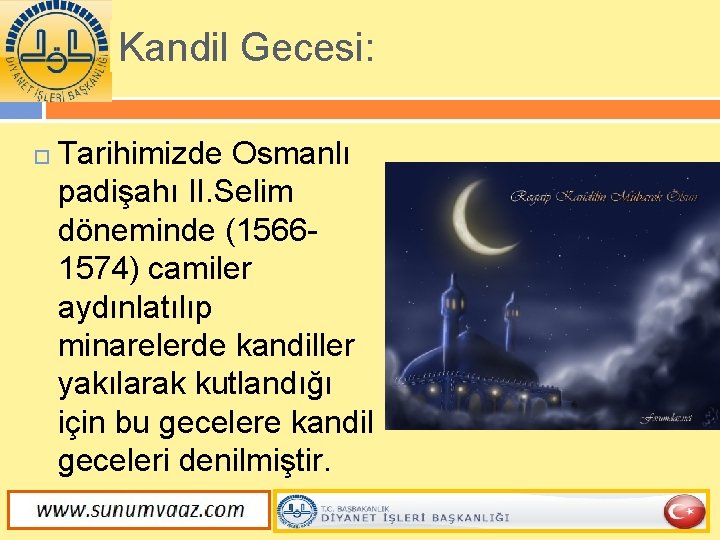 Kandil Gecesi: Tarihimizde Osmanlı padişahı II. Selim döneminde (15661574) camiler aydınlatılıp minarelerde kandiller yakılarak