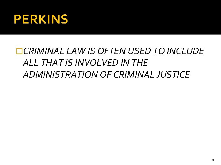 PERKINS �CRIMINAL LAW IS OFTEN USED TO INCLUDE ALL THAT IS INVOLVED IN THE