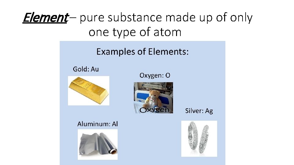 Element – pure substance made up of only one type of atom 