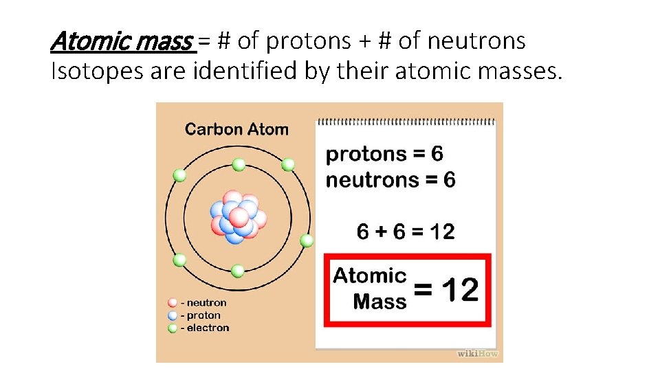 Atomic mass = # of protons + # of neutrons Isotopes are identified by