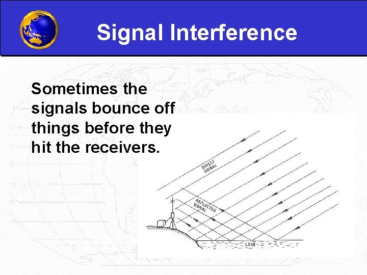 Signal Interference Sometimes the signals bounce off things before they hit the receivers. 