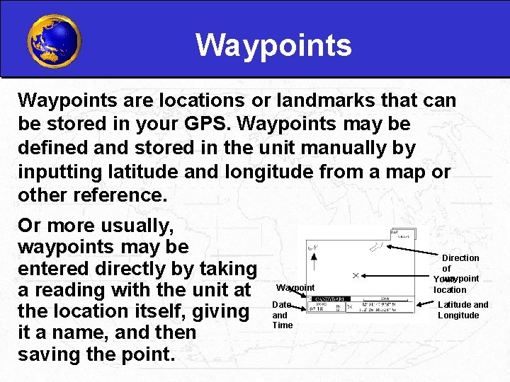 Waypoints are locations or landmarks that can be stored in your GPS. Waypoints may
