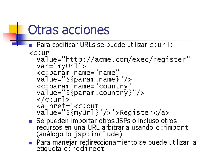 Otras acciones Para codificar URLs se puede utilizar c: url: <c: url value="http: //acme.