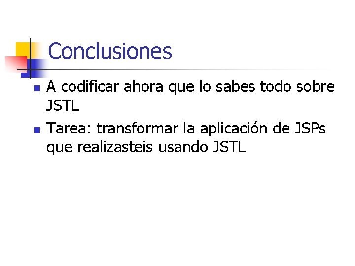 Conclusiones n n A codificar ahora que lo sabes todo sobre JSTL Tarea: transformar