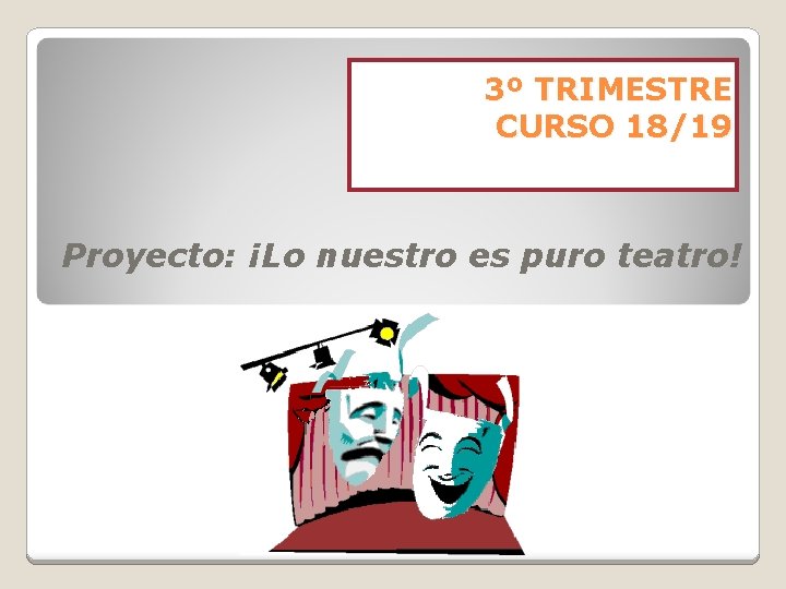 3º TRIMESTRE CURSO 18/19 Proyecto: ¡Lo nuestro es puro teatro! 