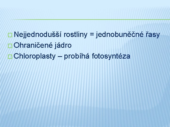 � Nejjednodušší rostliny = jednobuněčné řasy � Ohraničené jádro � Chloroplasty – probíhá fotosyntéza