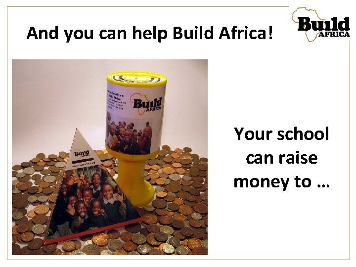 And you can help Build Africa! Your school can raise money to … 