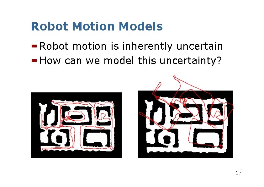 Robot Motion Models Robot motion is inherently uncertain How can we model this uncertainty?