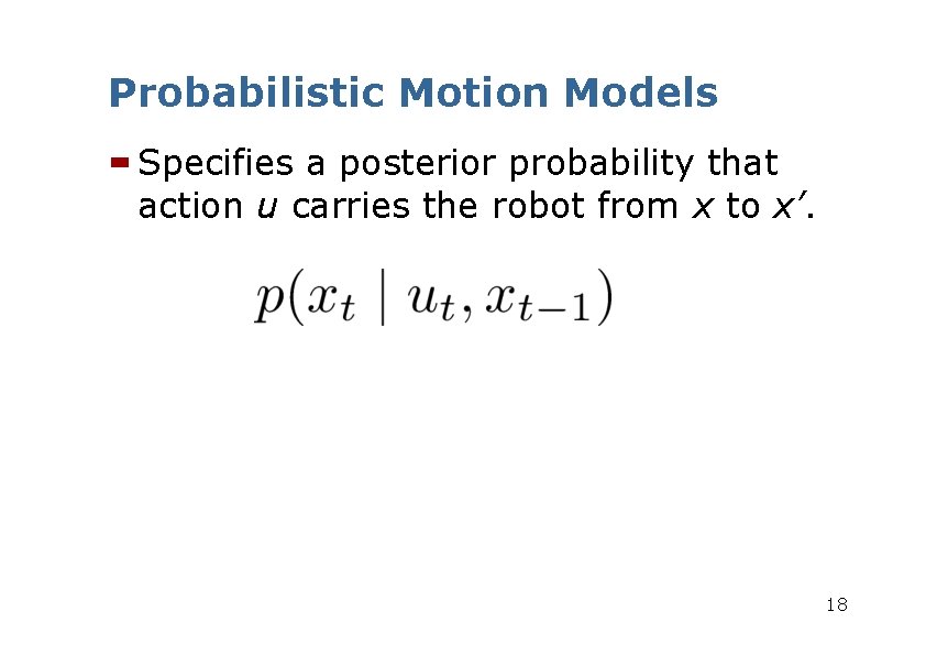 Probabilistic Motion Models Specifies a posterior probability that action u carries the robot from