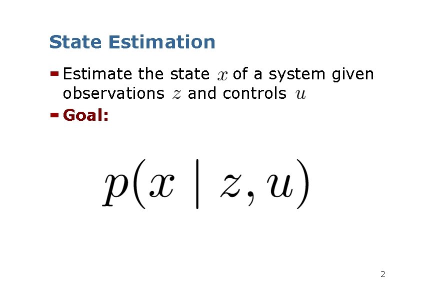 State Estimation Estimate the state of a system given observations and controls Goal: 2