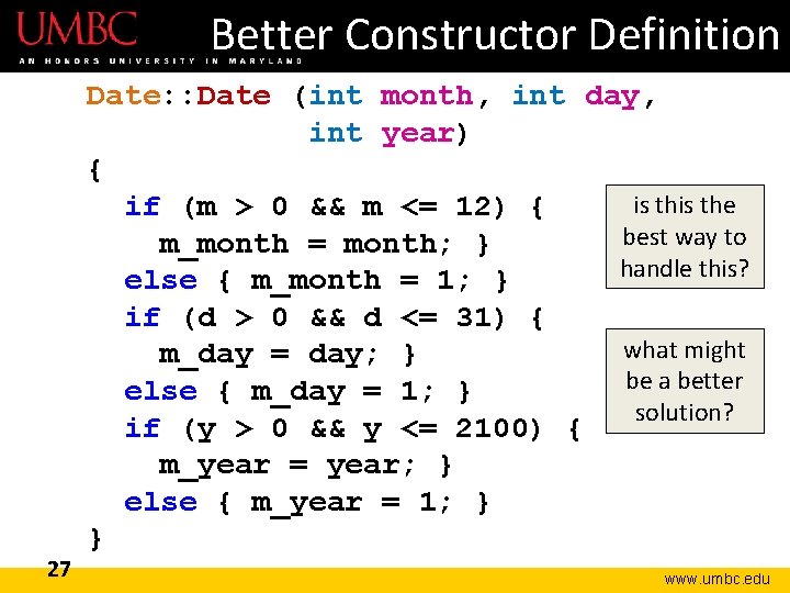 Better Constructor Definition 27 Date: : Date (int month, int day, int year) { Better Constructor Definition 27 Date: : Date (int month, int day, int year) {