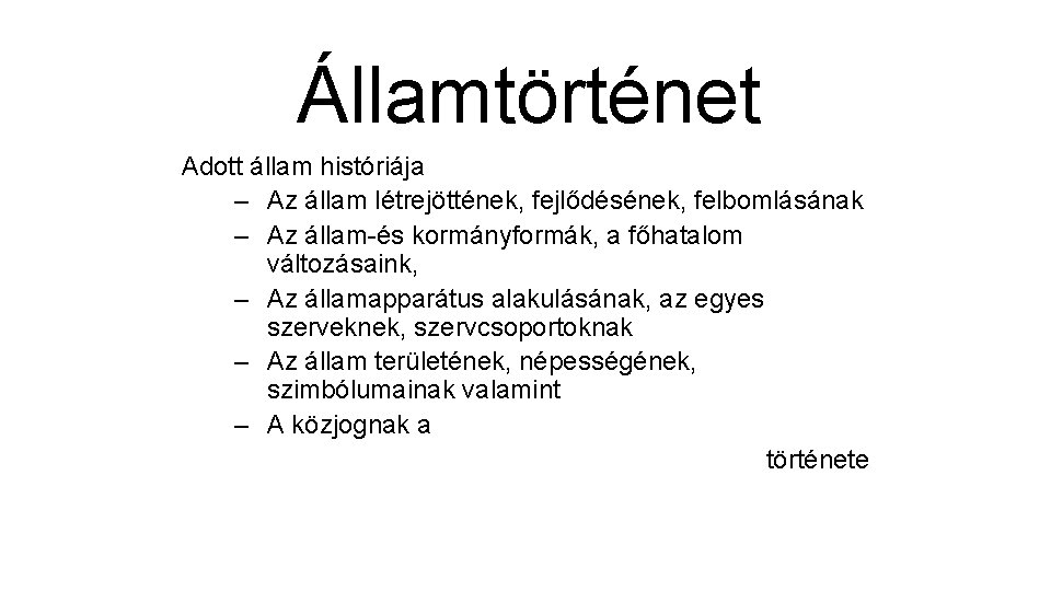 Államtörténet Adott állam históriája – Az állam létrejöttének, fejlődésének, felbomlásának – Az állam-és kormányformák,