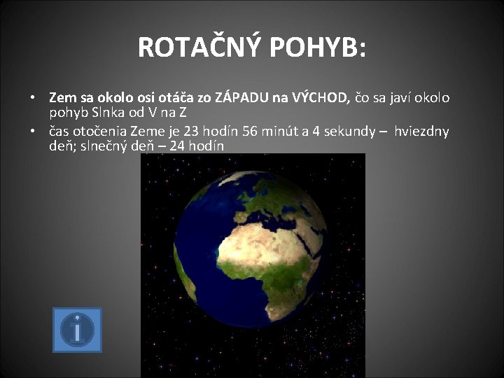 ROTAČNÝ POHYB: • Zem sa okolo osi otáča zo ZÁPADU na VÝCHOD, čo sa