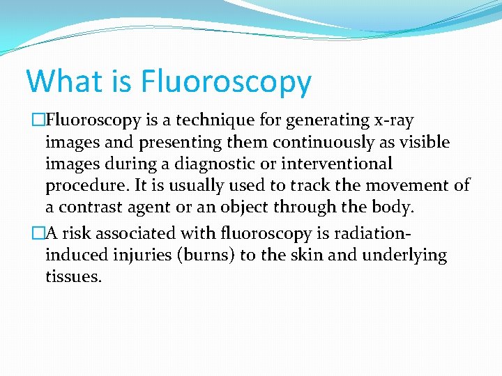 What is Fluoroscopy �Fluoroscopy is a technique for generating x-ray images and presenting them