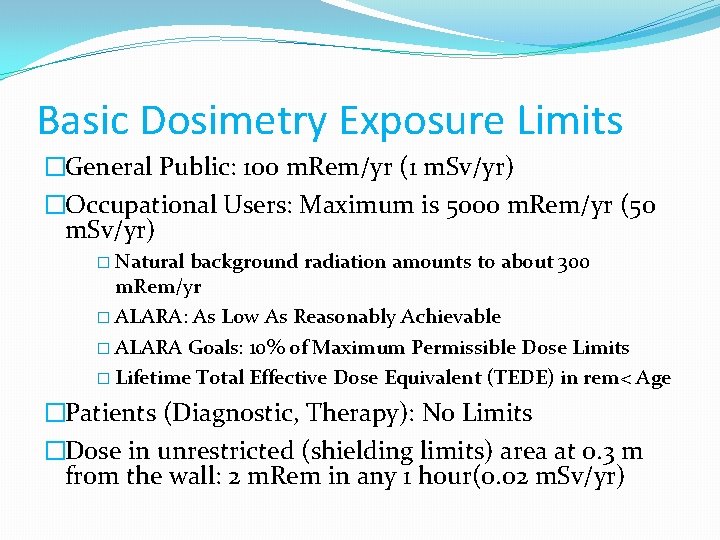 Basic Dosimetry Exposure Limits �General Public: 100 m. Rem/yr (1 m. Sv/yr) �Occupational Users: