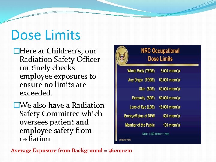 Dose Limits �Here at Children’s, our Radiation Safety Officer routinely checks employee exposures to