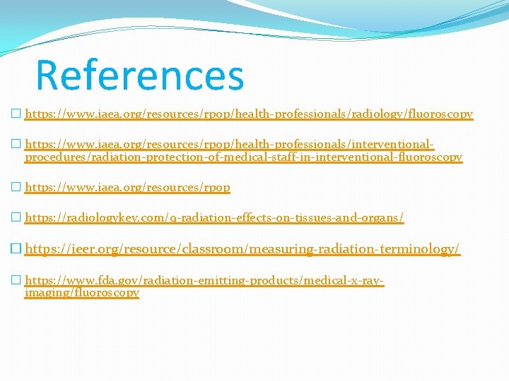 References � https: //www. iaea. org/resources/rpop/health-professionals/radiology/fluoroscopy � https: //www. iaea. org/resources/rpop/health-professionals/interventionalprocedures/radiation-protection-of-medical-staff-in-interventional-fluoroscopy � https: //www.