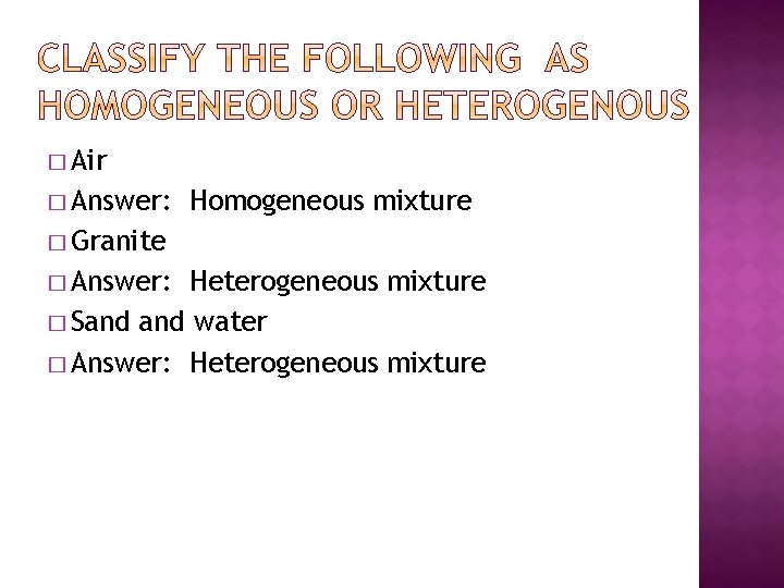 � Air � Answer: Homogeneous mixture � Granite � Answer: Heterogeneous mixture � Sand