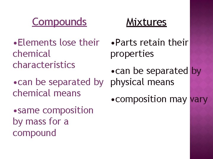 Compounds • Elements lose their chemical characteristics Mixtures • Parts retain their properties •