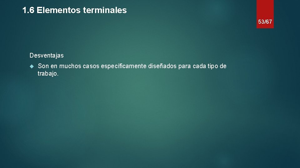 1. 6 Elementos terminales 53/67 Desventajas Son en muchos casos específicamente diseñados para cada