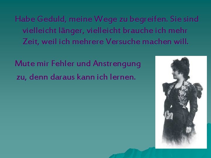 Habe Geduld, meine Wege zu begreifen. Sie sind vielleicht länger, vielleicht brauche ich mehr