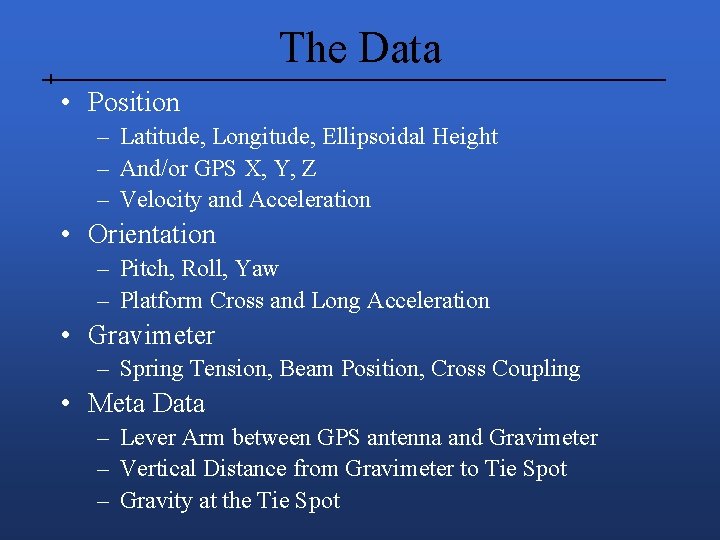 The Data • Position – Latitude, Longitude, Ellipsoidal Height – And/or GPS X, Y,