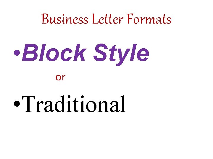 Business Letter Formats • Block Style or • Traditional 