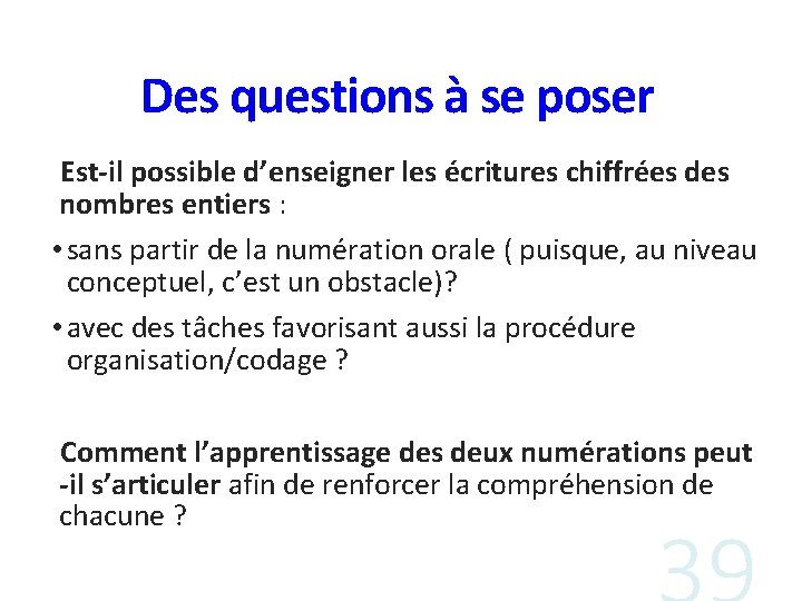 Des questions à se poser Est-il possible d’enseigner les écritures chiffrées des nombres entiers