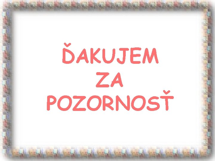 ĎAKUJEM ZA POZORNOSŤ 