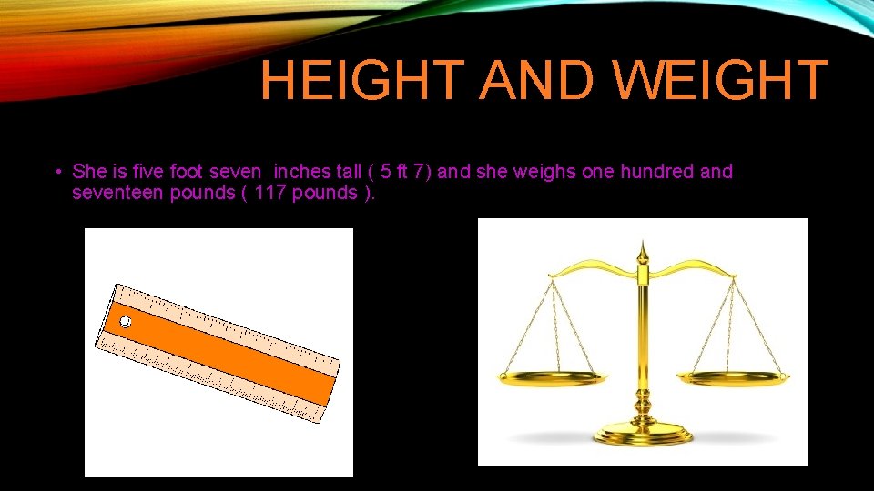 HEIGHT AND WEIGHT • She is five foot seven inches tall ( 5 ft