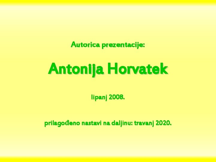Autorica prezentacije: Antonija Horvatek lipanj 2008. prilagođeno nastavi na daljinu: travanj 2020. 
