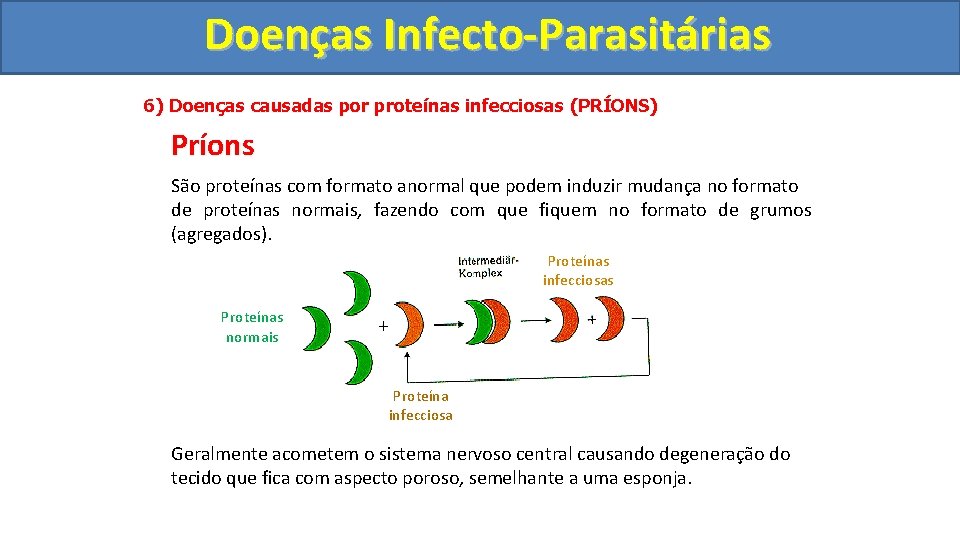Doenças Infecto-Parasitárias 6) Doenças causadas por proteínas infecciosas (PRÍONS) Príons São proteínas com formato